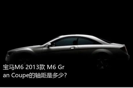 宝马M6 2013款 M6 Gran Coupe的轴距是多少？