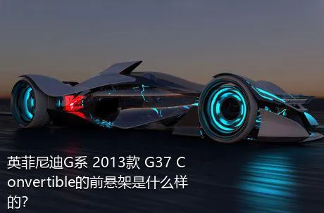 英菲尼迪G系 2013款 G37 Convertible的前悬架是什么样的？