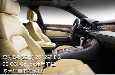 奔驰E级(进口) 2012款 E 200 CGI Coupe使用的是多大排量的发动机？