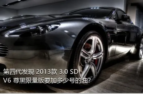 第四代发现 2013款 3.0 SDV6 尊黑限量版要加多少号的油？