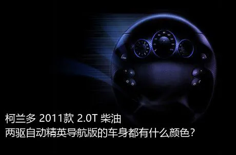 柯兰多 2011款 2.0T 柴油两驱自动精英导航版的车身都有什么颜色？