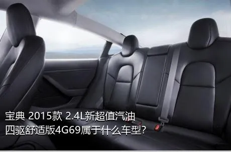 宝典 2015款 2.4L新超值汽油四驱舒适版4G69属于什么车型？