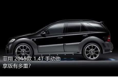 菲翔 2015款 1.4T 手动劲享版有多重？