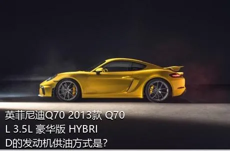 英菲尼迪Q70 2013款 Q70L 3.5L 豪华版 HYBRID的发动机供油方式是？