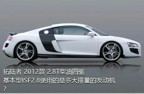 拓陆者 2012款 2.8T柴油四驱基本型ISF2.8使用的是多大排量的发动机？