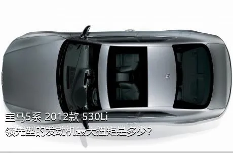 宝马5系 2012款 530Li 领先型的发动机最大扭矩是多少？