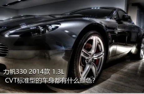 力帆330 2014款 1.3L CVT标准型的车身都有什么颜色？