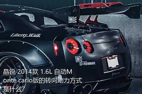 晶锐 2014款 1.6L 自动Monte carlo版的转向助力方式是什么？