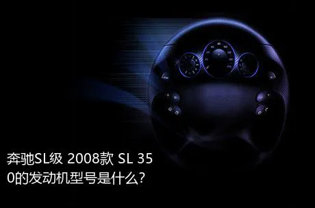 奔驰SL级 2008款 SL 350的发动机型号是什么？