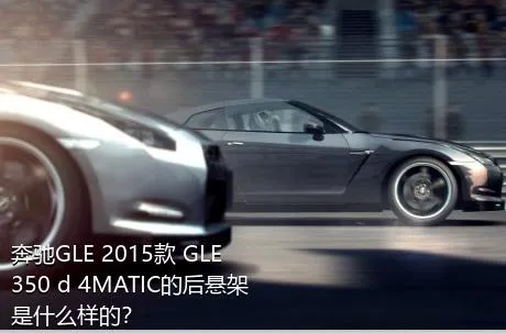 奔驰GLE 2015款 GLE 350 d 4MATIC的后悬架是什么样的？