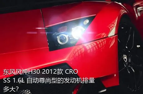 东风风神H30 2012款 CROSS 1.6L 自动尊尚型的发动机排量多大？