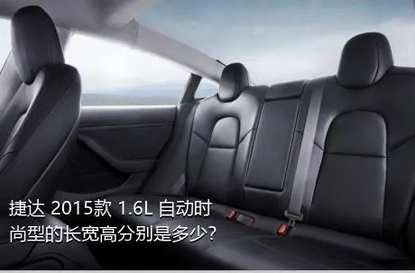 捷达 2015款 1.6L 自动时尚型的长宽高分别是多少？