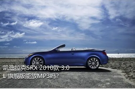 凯迪拉克SRX 2010款 3.0L 旗舰版能放MP3吗？