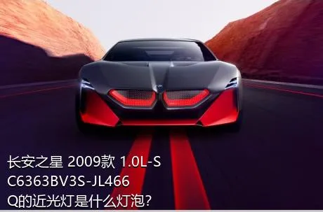 长安之星 2009款 1.0L-SC6363BV3S-JL466Q的近光灯是什么灯泡？