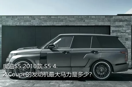 奥迪S5 2010款 S5 4.2 Coupe的发动机最大马力是多少？