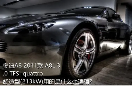 奥迪A8 2011款 A8L 3.0 TFSI quattro舒适型(213kW)用的是什么变速箱？