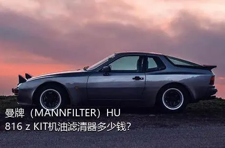 曼牌（MANNFILTER）HU 816 z KIT机油滤清器多少钱？