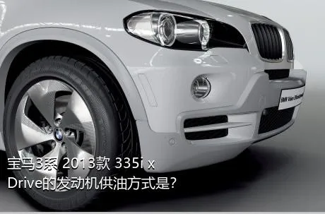 宝马3系 2013款 335i xDrive的发动机供油方式是？