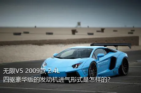 无限V5 2009款 2.4L 四驱豪华版的发动机进气形式是怎样的？