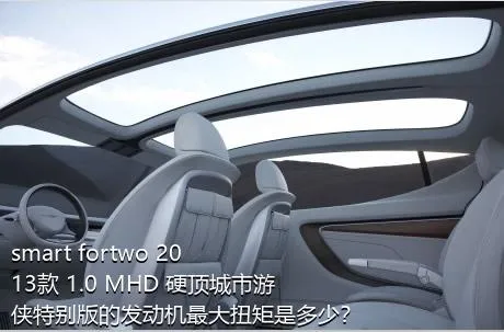 smart fortwo 2013款 1.0 MHD 硬顶城市游侠特别版的发动机最大扭矩是多少？