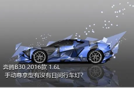 奔腾B30 2016款 1.6L 手动尊享型有没有日间行车灯？