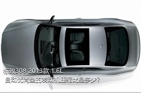 标致308 2013款 1.6L 自动优尚型的发动机压缩比是多少？