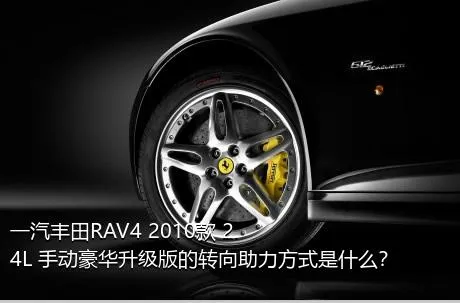 一汽丰田RAV4 2010款 2.4L 手动豪华升级版的转向助力方式是什么？