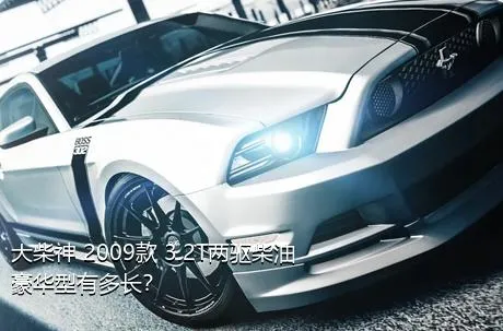 大柴神 2009款 3.2T两驱柴油豪华型有多长？