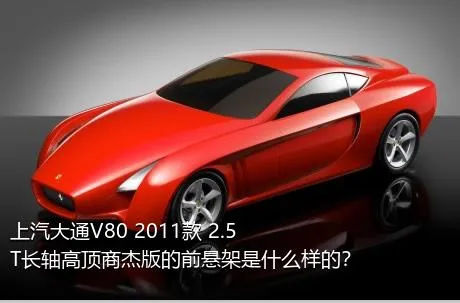 上汽大通V80 2011款 2.5T长轴高顶商杰版的前悬架是什么样的？