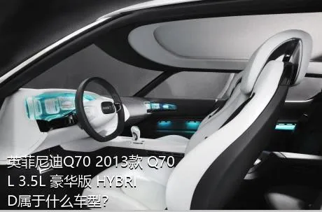 英菲尼迪Q70 2013款 Q70L 3.5L 豪华版 HYBRID属于什么车型？