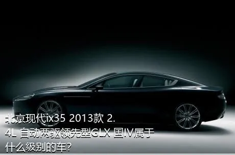 北京现代ix35 2013款 2.4L 自动两驱领先型GLX 国IV属于什么级别的车？