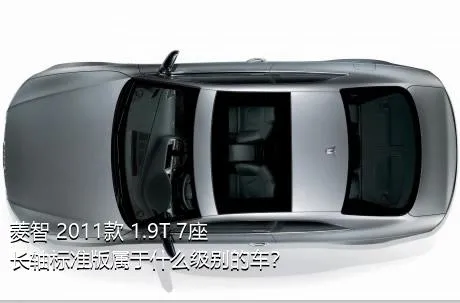 菱智 2011款 1.9T 7座长轴标准版属于什么级别的车？