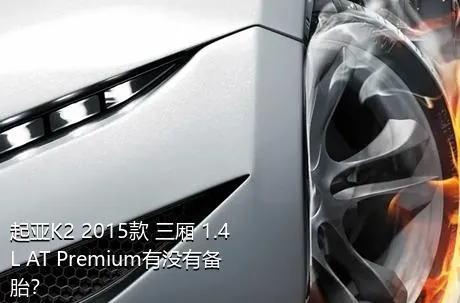 起亚K2 2015款 三厢 1.4L AT Premium有没有备胎？