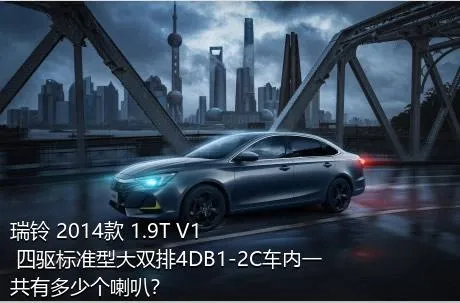 瑞铃 2014款 1.9T V1 四驱标准型大双排4DB1-2C车内一共有多少个喇叭？