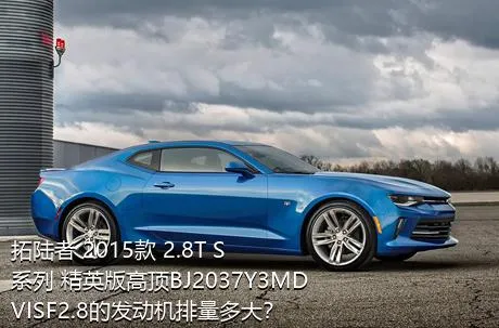 拓陆者 2015款 2.8T S系列 精英版高顶BJ2037Y3MDVISF2.8的发动机排量多大？