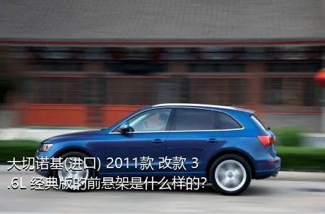 大切诺基(进口) 2011款 改款 3.6L 经典版的前悬架是什么样的？