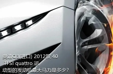 奥迪Q3(进口) 2012款 40 TFSI quattro 运动型的发动机最大马力是多少？