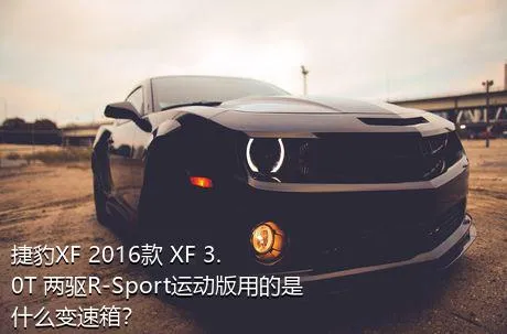 捷豹XF 2016款 XF 3.0T 两驱R-Sport运动版用的是什么变速箱？