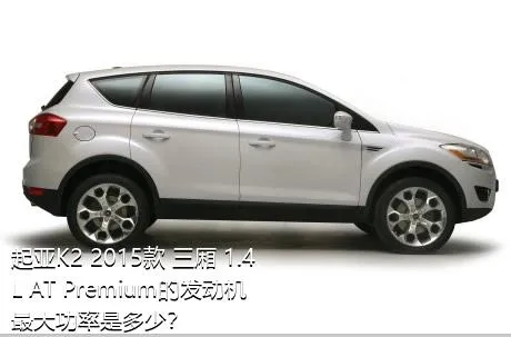 起亚K2 2015款 三厢 1.4L AT Premium的发动机最大功率是多少？