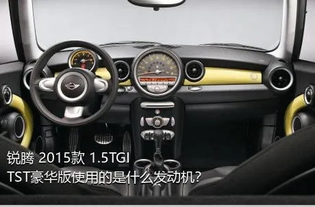 锐腾 2015款 1.5TGI TST豪华版使用的是什么发动机？