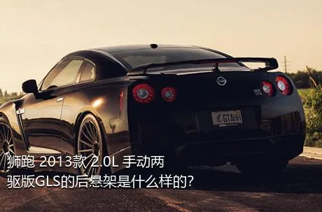 狮跑 2013款 2.0L 手动两驱版GLS的后悬架是什么样的？