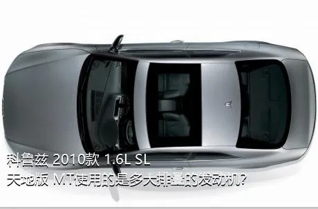 科鲁兹 2010款 1.6L SL天地版 MT使用的是多大排量的发动机？