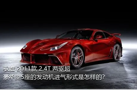 驭胜 2011款 2.4T 两驱超豪华型5座的发动机进气形式是怎样的？