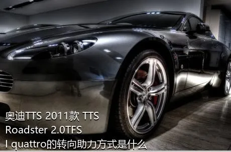 奥迪TTS 2011款 TTS Roadster 2.0TFSI quattro的转向助力方式是什么？