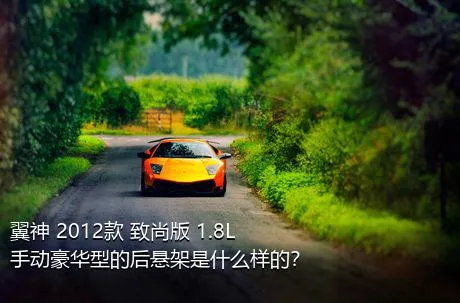 翼神 2012款 致尚版 1.8L 手动豪华型的后悬架是什么样的？