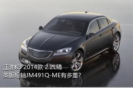 江淮K3 2014款 2.2L精英版短轴JM491Q-ME有多重？