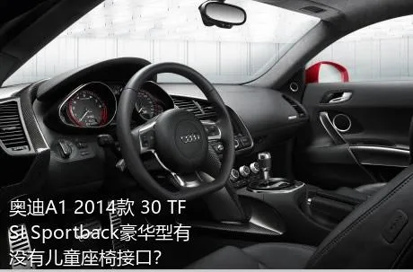 奥迪A1 2014款 30 TFSI Sportback豪华型有没有儿童座椅接口？