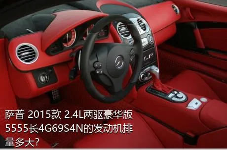 萨普 2015款 2.4L两驱豪华版5555长4G69S4N的发动机排量多大？