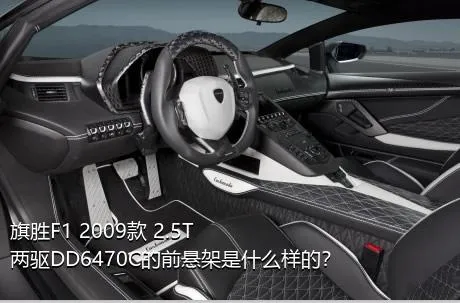 旗胜F1 2009款 2.5T 两驱DD6470C的前悬架是什么样的？