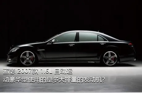 蓝瑟 2007款 1.6L 自动运动豪华型使用的是多大排量的发动机？